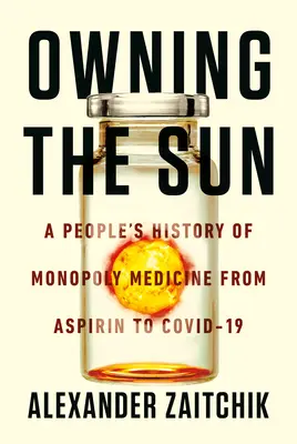 Owning the Sun: Historia popular de la medicina monopolística, de la aspirina a las vacunas Covid-19 - Owning the Sun: A People's History of Monopoly Medicine from Aspirin to Covid-19 Vaccines