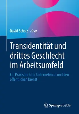 Transidentitt Und Drittes Geschlecht Im Arbeitsumfeld: Ein Praxisbuch Fr Unternehmen und Den ffentlichen Dienst - Transidentitt Und Drittes Geschlecht Im Arbeitsumfeld: Ein Praxisbuch Fr Unternehmen Und Den ffentlichen Dienst