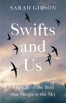 Los vencejos y nosotros: La vida del pájaro que duerme en el cielo - Swifts and Us: The Life of the Bird That Sleeps in the Sky