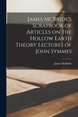 Álbum de artículos de James McBride sobre la teoría de la Tierra hueca Conferencias de John Symmes - James McBride's Scrapbook of Articles on the Hollow Earth Theory Lectures of John Symmes