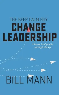 El liderazgo del cambio de Keep Calm Guy: Cómo guiar a las personas a través del cambio - The Keep Calm Guy Change Leadership: How to lead people through change