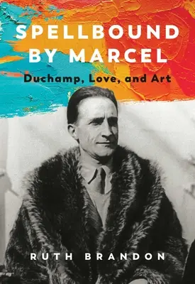 Hechizado por Marcel: Duchamp, el amor y el arte - Spellbound by Marcel: Duchamp, Love, and Art
