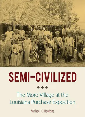 Semi-Civilized: El pueblo moro en la Exposición de la Compra de Luisiana - Semi-Civilized: The Moro Village at the Louisiana Purchase Exposition