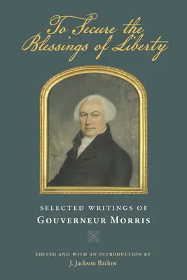 Para asegurar las bendiciones de la libertad: Escritos selectos de Gouverneur Morris - To Secure the Blessings of Liberty: Selected Writings of Gouverneur Morris