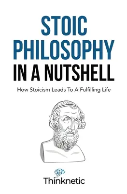 La Filosofía Estoica En Una Cáscara De Nuez: Cómo El Estoicismo Conduce A Una Vida Plena - Stoic Philosophy In A Nutshell: How Stoicism Leads To A Fulfilling Life