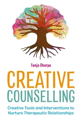 Creative Counselling: Herramientas e intervenciones creativas para fomentar las relaciones terapéuticas - Creative Counselling: Creative Tools and Interventions to Nurture Therapeutic Relationships