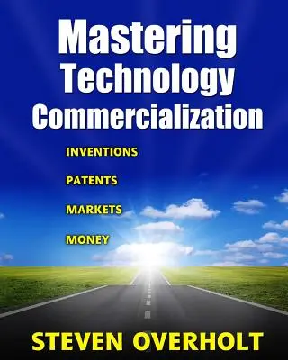 Dominio de la comercialización de la tecnología: Inventos; Patentes; Mercados; Dinero - Mastering Technology Commercialization: Inventions; Patents; Markets; Money