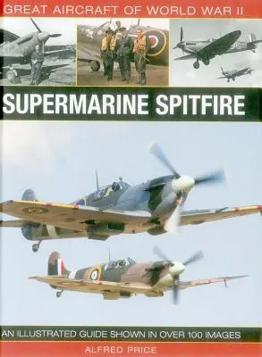 Grandes aviones de la Segunda Guerra Mundial: Supermarine Spitfire: Una guía ilustrada con más de 100 imágenes - Great Aircraft of World War II: Supermarine Spitfire: An Illustrated Guide Shown in Over 100 Images