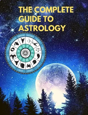 La Guía Completa de la Astrología - Comprenda y Mejore Cada Relación en Su Vida - The Complete Guide to Astrology - Understand and Improve Every Relationship in Your Life