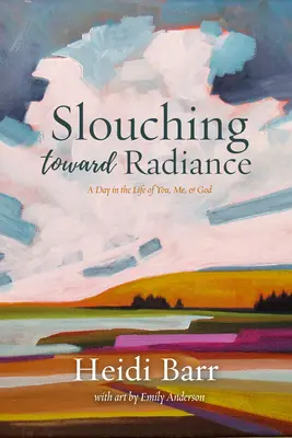 Caminando hacia el resplandor: Un día en la vida de Dios, tú y yo - Slouching Toward Radiance: A Day in the Life of You, Me and God