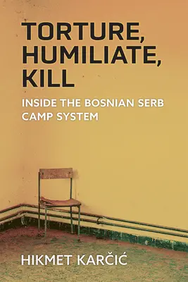 Torturar, humillar, matar: Dentro del sistema de campos serbobosnios - Torture, Humiliate, Kill: Inside the Bosnian Serb Camp System