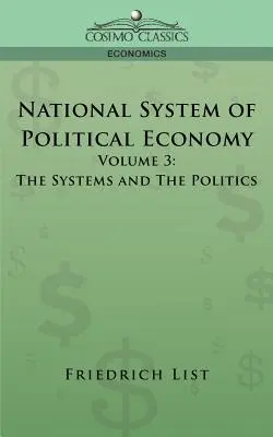 Sistema nacional de economía política - Volumen 3: Los sistemas y la política - National System of Political Economy - Volume 3: The Systems and the Politics
