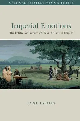 Emociones imperiales: La política de la empatía en el Imperio Británico - Imperial Emotions: The Politics of Empathy Across the British Empire