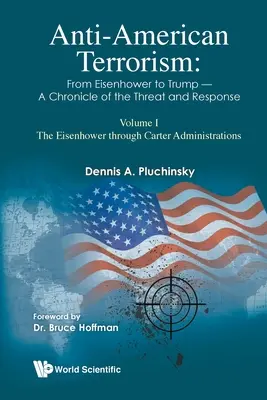 Terrorismo Antiamericano: De Eisenhower a Trump - Crónica de la amenaza y la respuesta: Volumen I: Las administraciones de Eisenhower a Carter - Anti-American Terrorism: From Eisenhower to Trump - A Chronicle of the Threat and Response: Volume I: The Eisenhower Through Carter Administrations