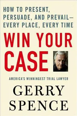 Gane su caso: Cómo presentar, persuadir y prevalecer... en todo momento y lugar. - Win Your Case: How to Present, Persuade, and Prevail--Every Place, Every Time