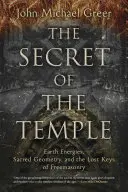 El secreto del templo: Energías de la Tierra, Geometría Sagrada y las Claves Perdidas de la Masonería - The Secret of the Temple: Earth Energies, Sacred Geometry, and the Lost Keys of Freemasonry