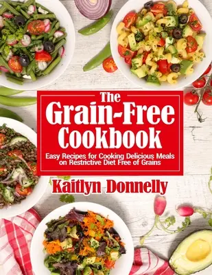 El libro de cocina sin cereales: Recetas Fáciles Para Cocinar Deliciosas Comidas Con Una Dieta Restrictiva Sin Granos - The Grain-Free Cookbook: Easy Recipes for Cooking Delicious Meals on Restrictive Diet Free of Grains