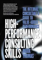 Habilidades de consultoría de alto rendimiento: La guía del consultor interno para un rendimiento con valor añadido - High-Performance Consulting Skills: The Internal Consultant's Guide to Value-Added Performance