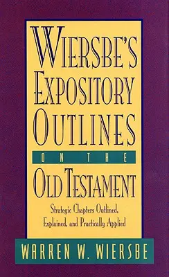 Bosquejos expositivos del Antiguo Testamento de Wiersbe: Capítulos estratégicos resumidos, explicados y aplicados en la práctica - Wiersbe's Expository Outlines on the Old Testament: Strategic Chapters Outlined, Explained, and Practically Applied