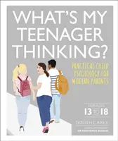 ¿Qué piensa mi hijo adolescente? - Psicología infantil práctica para padres modernos - What's My Teenager Thinking? - Practical child psychology for modern parents