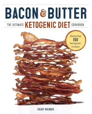 Tocino y mantequilla: El libro de cocina definitivo de la dieta cetogénica - Bacon & Butter: The Ultimate Ketogenic Diet Cookbook