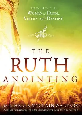 La Uncion de Ruth / The Ruth Anointing: Convirtiéndote en una Mujer de Fe, Virtud y Destino - The Ruth Anointing: Becoming a Woman of Faith, Virtue, and Destiny