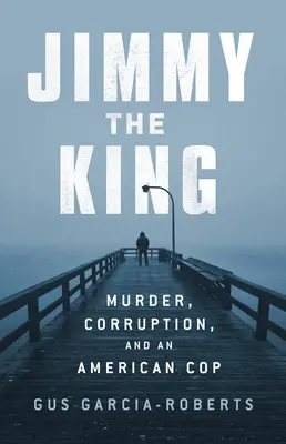 Jimmy el Rey: Asesinato, vicio y el reinado de un policía corrupto - Jimmy the King: Murder, Vice, and the Reign of a Dirty Cop