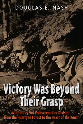 La victoria estaba fuera de su alcance: Con la 272ª División Volks-Grenadier desde el bosque de Huertgen hasta el corazón del Reich - Victory Was Beyond Their Grasp: With the 272nd Volks-Grenadier Division from the Huertgen Forest to the Heart of the Reich