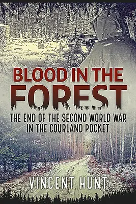 Sangre en el bosque: El final de la Segunda Guerra Mundial en Courland Pocket - Blood in the Forest: The End of the Second World War in the Courland Pocket