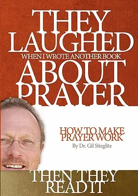 Se rieron cuando escribí otro libro sobre la oración y luego lo leyeron: Cómo hacer que la oración funcione - They Laughed When I Wrote Another Book About Prayer Then They Read It: How to Make Prayer Work