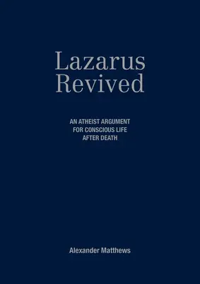 Lazarus Revived: Un argumento ateo a favor de la vida consciente después de la muerte - Lazarus Revived: An Atheist Argument for Conscious Life After Death