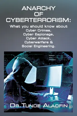 Anarquía del Ciberterrorismo: Lo que debe saber sobre los ciberdelitos, el ciberespionaje, los ciberataques, la ciberguerra y la ingeniería social - Anarchy of Cyberterrorism: What you should know about Cyber Crimes, Cyber Espionage, Cyber Attack, Cyberwarfare & Social Engineering