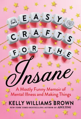 Manualidades para locos: A Mostly Funny Memoir of Mental Illness and Making Things (Manualidades fáciles para dementes: memorias divertidas sobre la enfermedad mental y la fabricación de objetos) - Easy Crafts for the Insane: A Mostly Funny Memoir of Mental Illness and Making Things