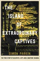 La isla de los cautivos extraordinarios - La verdadera historia de un artista, un espía y un escándalo en tiempos de guerra - Island of Extraordinary Captives - A True Story of an Artist, a Spy and a Wartime Scandal