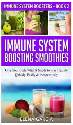 Batidos que refuerzan el sistema inmunitario: Dale a tu cuerpo lo que necesita para mantenerse sano - de forma rápida, fácil y económica - Immune System Boosting Smoothies: Give Your Body What It Needs to Stay Healthy - Quickly, Easily & Inexpensively