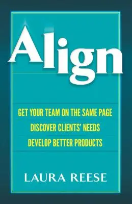 Alinear: poner al equipo en sintonía, descubrir las necesidades de los clientes y desarrollar mejores productos - Align: Get Your Team on the Same Page, Discover Clients' Needs, Develop Better Products