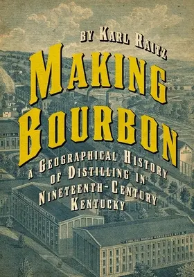 La fabricación del Bourbon: Historia geográfica de la destilación en el Kentucky del siglo XIX - Making Bourbon: A Geographical History of Distilling in Nineteenth-Century Kentucky