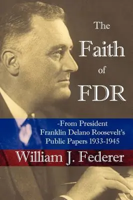 La fe de FDR -De los documentos públicos del presidente Franklin D. Roosevelt 1933-1945 - The Faith of FDR -From President Franklin D. Roosevelt's Public Papers 1933-1945