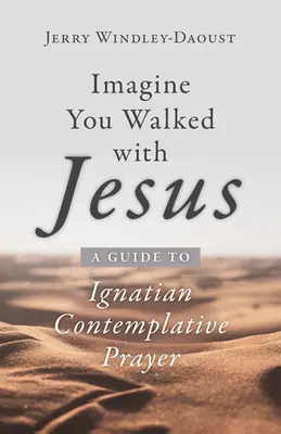 Imagina que caminas con Jesús: Guía para la oración contemplativa ignaciana - Imagine You Walked with Jesus: A Guide to Ignatian Contemplative Prayer