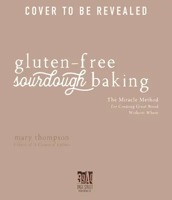 Panadería con masa madre sin gluten: El método milagroso para crear un pan excelente sin trigo - Gluten-Free Sourdough Baking: The Miracle Method for Creating Great Bread Without Wheat