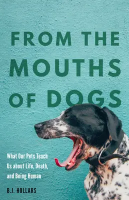 De boca de perro: lo que nuestras mascotas nos enseñan sobre la vida, la muerte y el ser humano - From the Mouths of Dogs: What Our Pets Teach Us about Life, Death, and Being Human