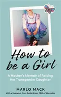 How to be a Girl - Las memorias de una madre sobre la crianza de su hija transexual - How to be a Girl - A Mother's Memoir of Raising her Transgender Daughter