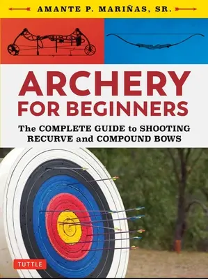 Tiro con arco para principiantes: Guía completa de tiro con arco recurvo y compuesto - Archery for Beginners: The Complete Guide to Shooting Recurve and Compound Bows