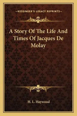 Historia de la vida y la época de Jacques De Molay - A Story Of The Life And Times Of Jacques De Molay