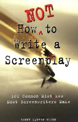 Cómo no escribir un guión: 101 errores comunes que cometen la mayoría de los guionistas - How Not to Write a Screenplay: 101 Common Mistakes Most Screenwriters Make