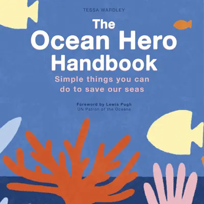 El Manual del Héroe del Océano: Cosas sencillas que puedes hacer para salvar nuestros mares - The Ocean Hero Handbook: Simple Things You Can Do to Save Out Seas