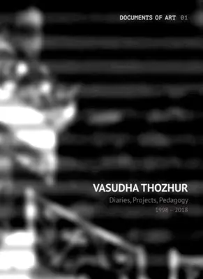 Vasudha Thozhur: Diarios, proyectos, pedagogía, 1998-2018 - Vasudha Thozhur: Diaries, Projects, Pedagogy, 1998-2018