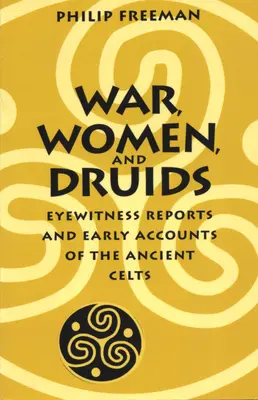 Guerra, mujeres y druidas: Testimonios oculares y primeros relatos sobre los antiguos celtas - War, Women, and Druids: Eyewitness Reports and Early Accounts of the Ancient Celts