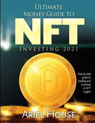 Guía Definitiva para Invertir en NFT 2021: Guía paso a paso para operar e invertir en NFT Crypto - Ultimate Money Guide to NFT INVESTING 2021: Step by step guide to trading and investing in NFT Crypto