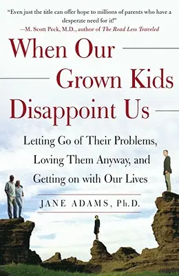 Cuando nuestros hijos mayores nos decepcionan: Dejar de lado sus problemas, quererlos de todos modos y seguir adelante con nuestras vidas - When Our Grown Kids Disappoint Us: Letting Go of Their Problems, Loving Them Anyway, and Getting on with Our Lives